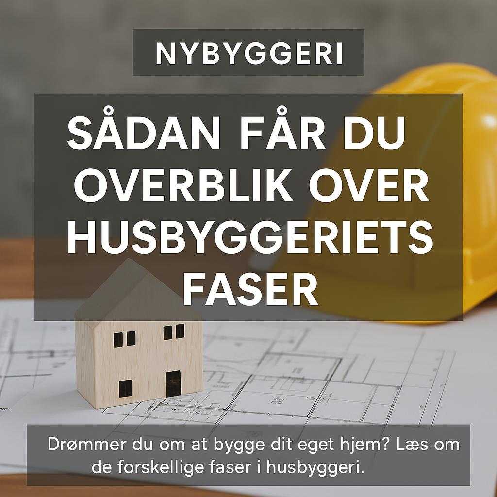 Nybyggeri: Sådan Får Du Overblik over Husbyggeriets Faser
